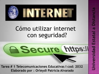 Universidad Estatal a Distancia
         Cómo utilizar internet
            con seguridad?




Tarea # 1 Telecomunicaciones Educativas I cod: 2032
      Elaborado por : Orleydi Patricia Alvarado
 
