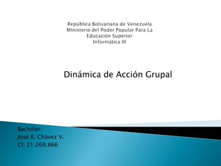Dinámica de Acción Grupal

Bachiller:
José R. Chávez V.
CI: 21.269.866

 