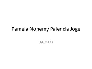 Pamela Nohemy Palencia Joge
0910377
 