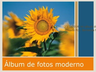 Álbum de fotos moderno
23/7/2014 mi album de
Creado Por: Bernarda M
 