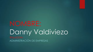 NOMBRE:
Danny Valdiviezo
TITULACION:
ADMINISTRACIÓN DE EMPRESAS
 