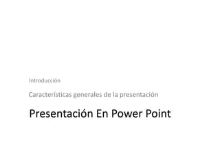 Introducción
Características generales de la presentación
Presentación En Power Point
 