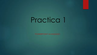 Practica 1
POWERPOINT AVANZADO
 