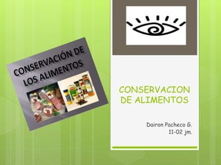 CONSERVACION
DE ALIMENTOS
Dairon Pacheco G.
11-02 jm.
 