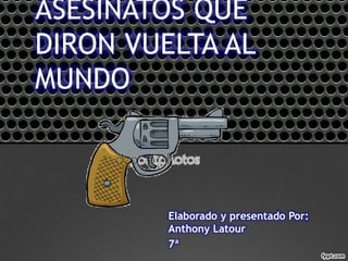 Elaborado y presentado Por:
Anthony Latour
7ª
ASESINATOS QUE
DIRON VUELTA AL
MUNDO
 