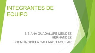 INTEGRANTES DE
EQUIPO
BIBIANA GUADALUPE MÉNDEZ
HERNÁNDEZ
BRENDA GISELA GALLARDO AGUILAR
 