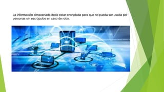 La información almacenada debe estar encriptada para que no pueda ser usada por
personas sin escrúpulos en caso de robo.
 