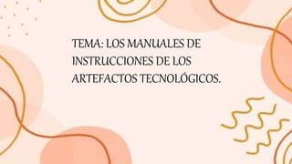 TEMA: LOS MANUALES DE
INSTRUCCIONES DE LOS
ARTEFACTOS TECNOLÓGICOS.
 