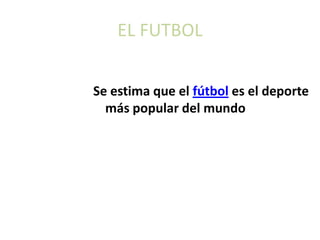 EL FUTBOL


Se estima que el fútbol es el deporte
  más popular del mundo
 