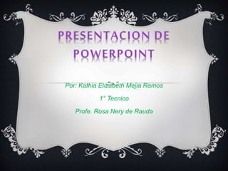 Por: Kathia Elizabeth Mejia Ramos
1° Tecnico
Profe. Rosa Nery de Rauda
 