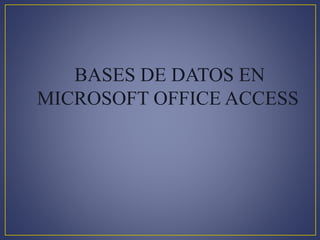 BASES DE DATOS EN
MICROSOFT OFFICE ACCESS
 