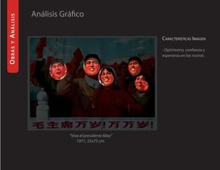 análisis   Análisis Gráfico

                                                 caracTerísTicas iMagen
 y
obras




                                                 • Optimismo, confianza y
                                                 esperanza en los rostros.




                      “Viva el presidente Mao”
                          1971, 55x75 cm.
 
