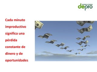 Cada minuto
improductivo
significa una
pérdida
constante de
dinero y de
oportunidades
 