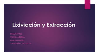 Lixiviación y Extracción
INTEGRANTES:
WONG, MELISSA
KUANG,LILIBETH
AVENDAÑO , BETZAIDA
 