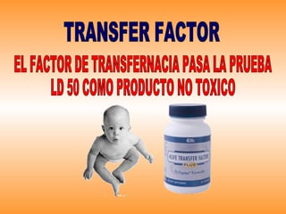 TRANSFER FACTOR EL FACTOR DE TRANSFERNACIA PASA LA PRUEBA LD 50 COMO PRODUCTO NO TOXICO 
