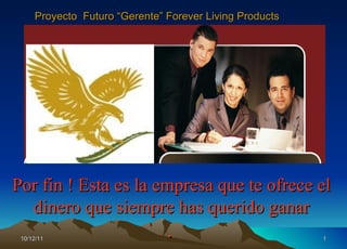 10/12/11 Por fin ! Esta es la empresa que te ofrece el dinero que siempre has querido ganar .   Proyecto  Futuro “Gerente” Forever Living Products 