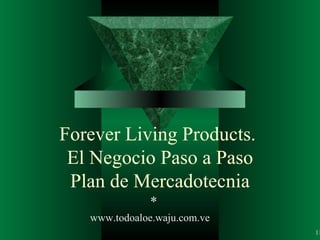 Forever Living Products.  El Negocio Paso a Paso Plan de Mercadotecnia * 1 www.todoaloe.waju.com.ve 