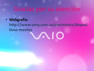 Gracias por su atención
• Webgrafia:
http://www.sony.com.co/electronics/disposi
tivos-moviles
 