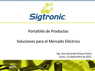 Portafolio de Productos

Soluciones para el Mercado Eléctrico

                      Ing. Jose Armando Orozco Flores
                        Lunes, 12 Septiembre de 2011
 