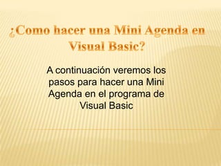 A continuación veremos los
pasos para hacer una Mini
Agenda en el programa de
Visual Basic
 