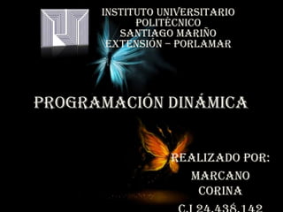 Programación Dinámica
Realizado por:
Marcano
Corina
Instituto Universitario
Politécnico
Santiago Mariño
Extensión – Porlamar
 
