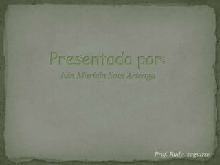 Presentado por:Ivin Mariela Soto Arteaga Prof. Rudy Izaguirre 