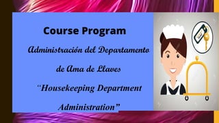 Course Program
Administración del Departamento
de Ama de Llaves
“Housekeeping Department
Administration”
 