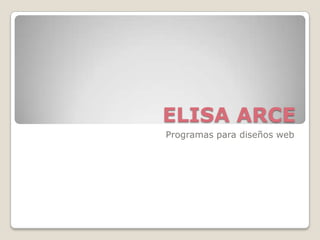 ELISA ARCE
Programas para diseños web

 