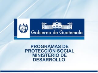 PROGRAMAS DE 
PROTECCIÓN SOCIAL 
MINISTERIO DE 
DESARROLLO 
 