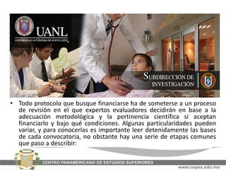 • Todo protocolo que busque financiarse ha de someterse a un proceso
de revisión en el que expertos evaluadores decidirán en base a la
adecuación metodológica y la pertinencia científica si aceptan
financiarlo y bajo qué condiciones. Algunas particularidades pueden
variar, y para conocerlas es importante leer detenidamente las bases
de cada convocatoria, no obstante hay una serie de etapas comunes
que paso a describir:
 