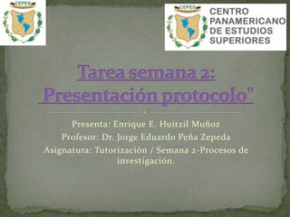 Presenta: Enrique E. Huitzil Muñoz
Profesor: Dr. Jorge Eduardo Peña Zepeda
Asignatura: Tutorización / Semana 2-Procesos de
investigación.
 