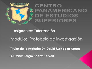 Asignatura: Tutorización 
Modulo: Protocolo de investigación 
Titular de la materia: Dr. David Mendoza Armas 
Alumno: Sergio Saenz Hervert 
 