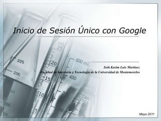 Inicio de SesiónÚnico con Google Seth Karim Luis Martínez Facultad de Inteniería y Tecnologíade la Universidad de Montemorelos Mayo 2011 