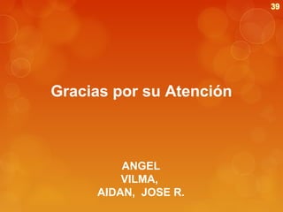 Gracias por su Atención

ANGEL
VILMA,
AIDAN, JOSE R.

 