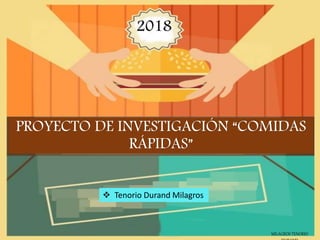 MILAGROS TENORIO
 Tenorio Durand Milagros
PROYECTO DE INVESTIGACIÓN “COMIDAS
RÁPIDAS”
2018
 