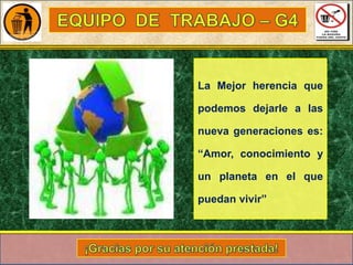 La Mejor herencia que

podemos dejarle a las
nueva generaciones es:
“Amor, conocimiento y
un planeta en el que
puedan vivir”

 