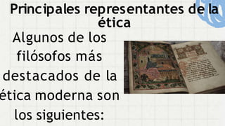 Principales representantes de la
ética
Algunos de los
filósofos más
destacados de la
ética moderna son
los siguientes:
 