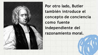 Por otro lado, Butler
también introduce el
concepto de conciencia
como fuente
independiente del
razonamiento moral.
 