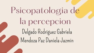 Psicopatologia de
la percepcion
Delgado Rodriguez Gabriela
Mendoza Paz Daniela Jazmin
 