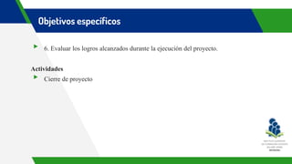 Objetivos específicos
▸ 6. Evaluar los logros alcanzados durante la ejecución del proyecto.
Actividades
▸ Cierre de proyecto
 