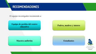 RECOMENDACIONES
El equipo investigador recomienda a:
Equipo de gestión del centro
educativo
Estudiantes
Padres, madres y tutores
Maestro anfitrión
 
