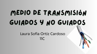 Medio de transmisión
Medio de transmisión
Guiados y no guiados
Guiados y no guiados
Laura Sofia Ortiz Cardoso
11C
 
