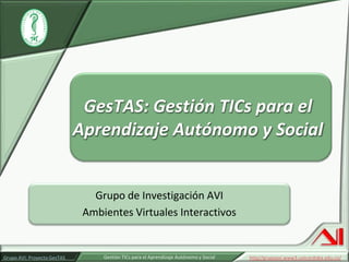 Grupo de Investigación AVI Ambientes Virtuales Interactivos GesTAS: Gestión TICs para el Aprendizaje Autónomo y Social 