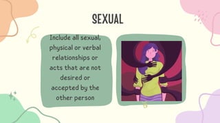 SEXUAL
Include all sexual,
physical or verbal
relationships or
acts that are not
desired or
accepted by the
other person
 
