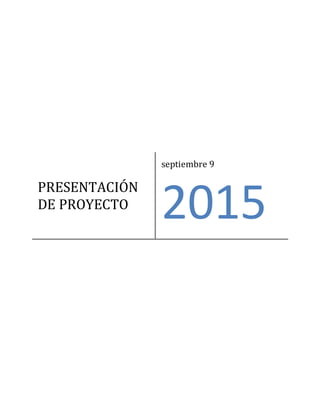 PRESENTACIÓN
DE PROYECTO
septiembre 9
2015
 