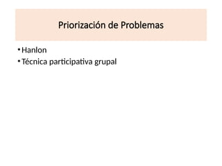 Priorización de Problemas
•Hanlon
•Técnica participativa grupal
 
