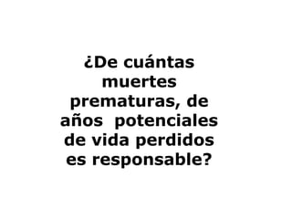 ¿De cuántas
muertes
prematuras, de
años potenciales
de vida perdidos
es responsable?
 