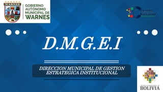 D.M.G.E.I
DIRECCION MUNICIPAL DE GESTION
ESTRATEGICA INSTITUCIONAL
 