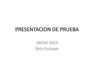 PRESENTACION DE PRUEBA

       UNEMI 2012
      Zoila Enriquez
 
