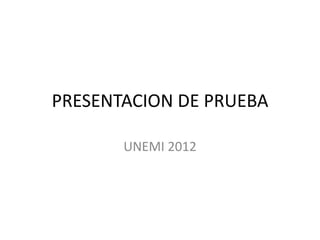 PRESENTACION DE PRUEBA

       UNEMI 2012
 
